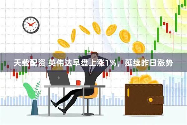 天载配资 英伟达早盘上涨1%，延续昨日涨势