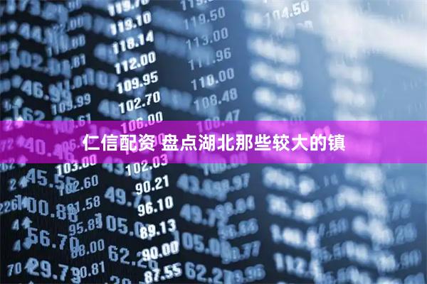 仁信配资 盘点湖北那些较大的镇