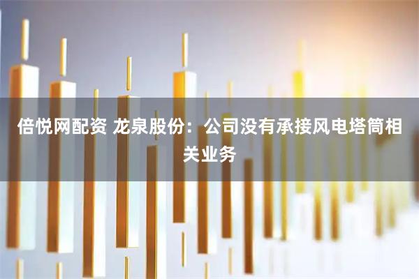倍悦网配资 龙泉股份：公司没有承接风电塔筒相关业务