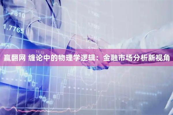 赢翻网 缠论中的物理学逻辑：金融市场分析新视角